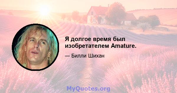 Я долгое время был изобретателем Amature.