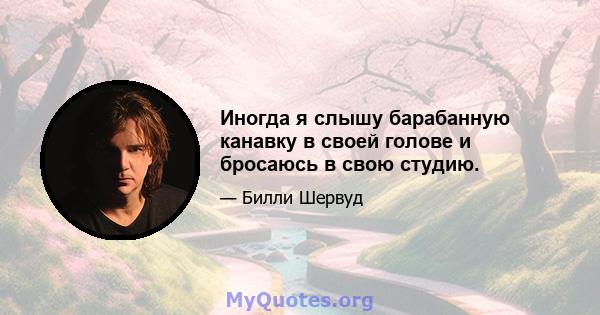 Иногда я слышу барабанную канавку в своей голове и бросаюсь в свою студию.