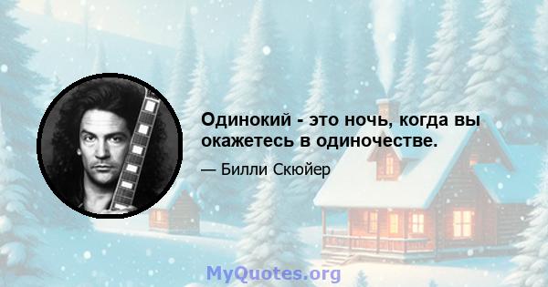 Одинокий - это ночь, когда вы окажетесь в одиночестве.