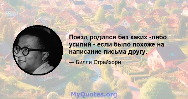 Поезд родился без каких -либо усилий - если было похоже на написание письма другу.