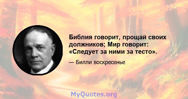 Библия говорит, прощай своих должников; Мир говорит: «Следует за ними за тесто».