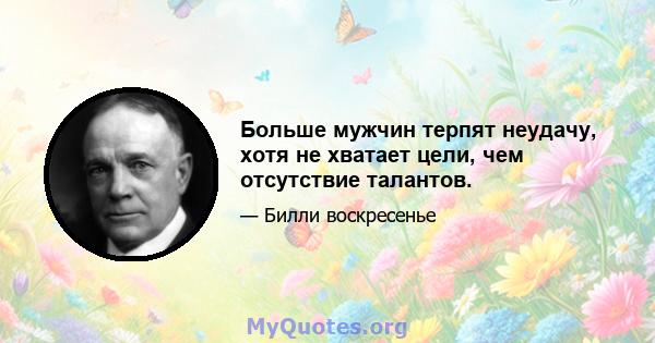 Больше мужчин терпят неудачу, хотя не хватает цели, чем отсутствие талантов.