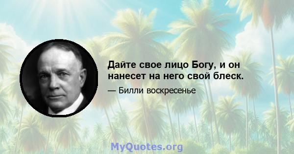 Дайте свое лицо Богу, и он нанесет на него свой блеск.