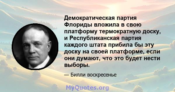 Демократическая партия Флориды вложила в свою платформу термократную доску, и Республиканская партия каждого штата прибила бы эту доску на своей платформе, если они думают, что это будет нести выборы.