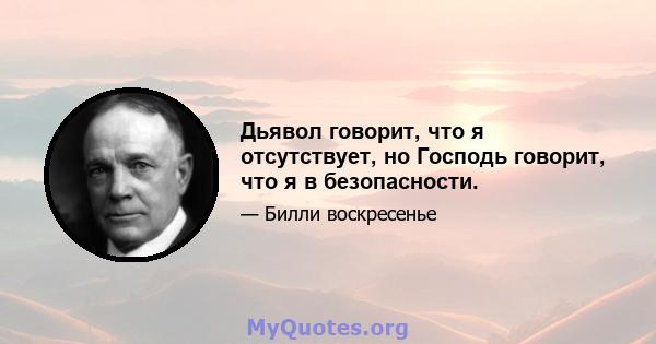 Дьявол говорит, что я отсутствует, но Господь говорит, что я в безопасности.