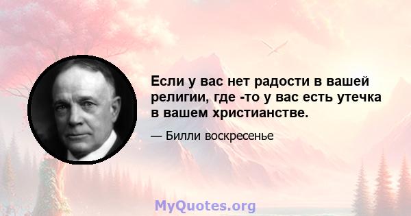 Если у вас нет радости в вашей религии, где -то у вас есть утечка в вашем христианстве.