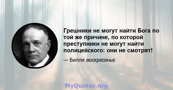 Грешники не могут найти Бога по той же причине, по которой преступники не могут найти полицейского: они не смотрят!