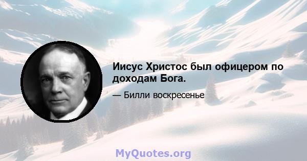 Иисус Христос был офицером по доходам Бога.