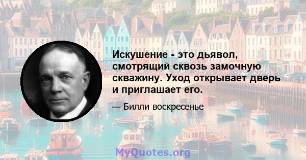 Искушение - это дьявол, смотрящий сквозь замочную скважину. Уход открывает дверь и приглашает его.