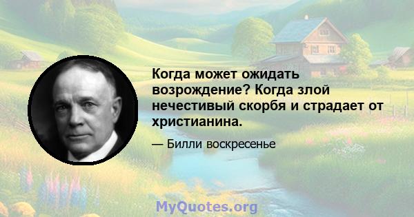 Когда может ожидать возрождение? Когда злой нечестивый скорбя и страдает от христианина.