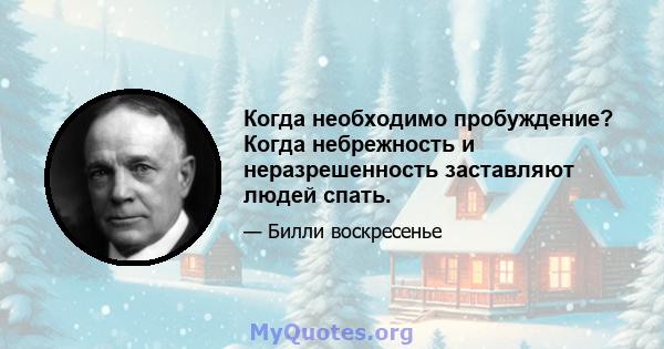 Когда необходимо пробуждение? Когда небрежность и неразрешенность заставляют людей спать.