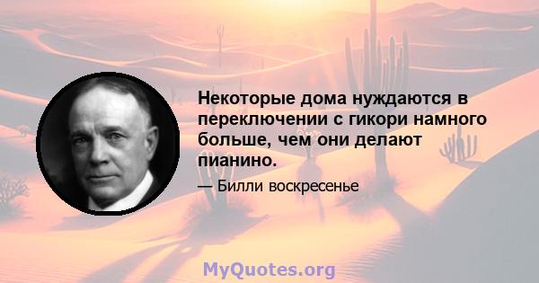 Некоторые дома нуждаются в переключении с гикори намного больше, чем они делают пианино.