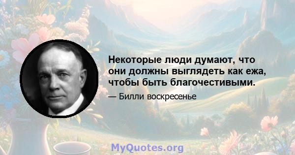 Некоторые люди думают, что они должны выглядеть как ежа, чтобы быть благочестивыми.