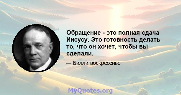 Обращение - это полная сдача Иисусу. Это готовность делать то, что он хочет, чтобы вы сделали.