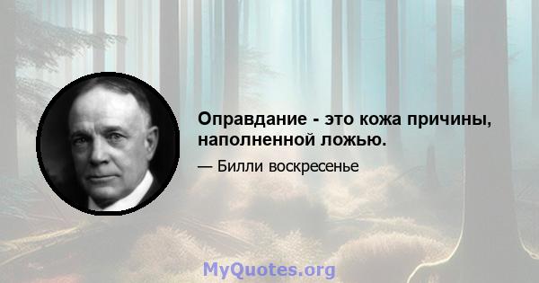 Оправдание - это кожа причины, наполненной ложью.