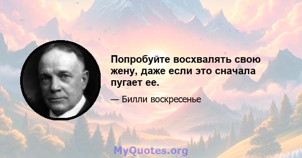 Попробуйте восхвалять свою жену, даже если это сначала пугает ее.