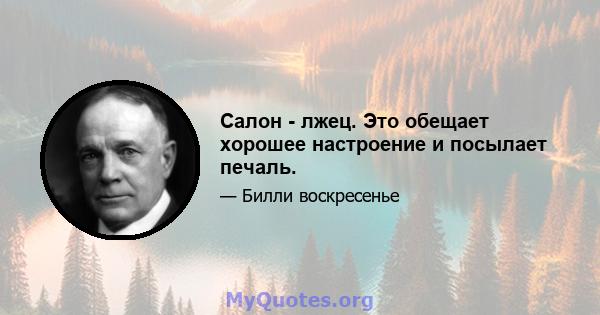 Салон - лжец. Это обещает хорошее настроение и посылает печаль.