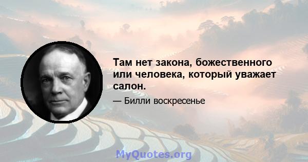 Там нет закона, божественного или человека, который уважает салон.