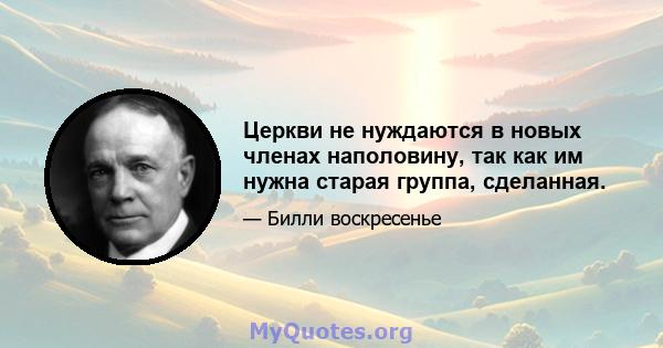 Церкви не нуждаются в новых членах наполовину, так как им нужна старая группа, сделанная.