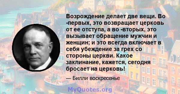 Возрождение делает две вещи. Во -первых, это возвращает церковь от ее отступа, а во -вторых, это вызывает обращение мужчин и женщин; и это всегда включает в себя убеждение за грех со стороны церкви. Какое заклинание,