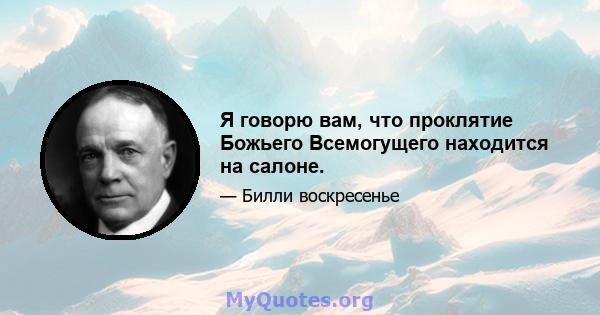 Я говорю вам, что проклятие Божьего Всемогущего находится на салоне.