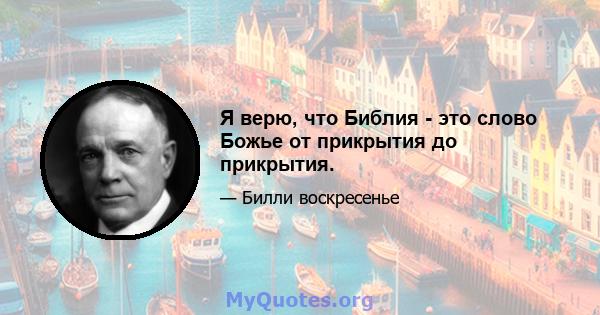 Я верю, что Библия - это слово Божье от прикрытия до прикрытия.