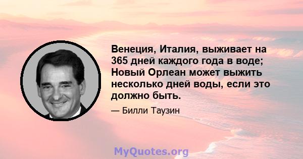 Венеция, Италия, выживает на 365 дней каждого года в воде; Новый Орлеан может выжить несколько дней воды, если это должно быть.