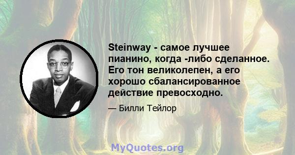 Steinway - самое лучшее пианино, когда -либо сделанное. Его тон великолепен, а его хорошо сбалансированное действие превосходно.