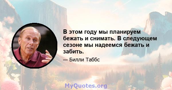 В этом году мы планируем бежать и снимать. В следующем сезоне мы надеемся бежать и забить.