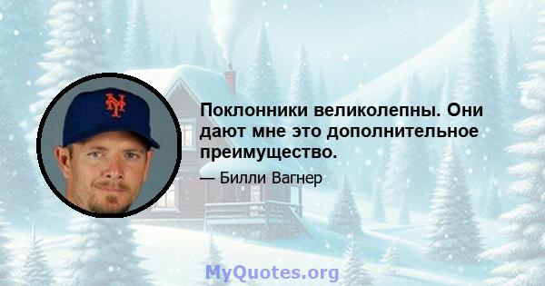 Поклонники великолепны. Они дают мне это дополнительное преимущество.