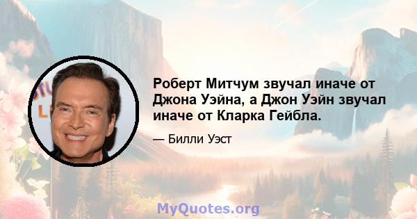 Роберт Митчум звучал иначе от Джона Уэйна, а Джон Уэйн звучал иначе от Кларка Гейбла.