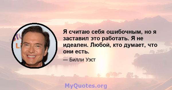 Я считаю себя ошибочным, но я заставил это работать. Я не идеален. Любой, кто думает, что они есть.