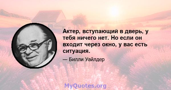 Актер, вступающий в дверь, у тебя ничего нет. Но если он входит через окно, у вас есть ситуация.