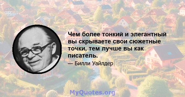 Чем более тонкий и элегантный вы скрываете свои сюжетные точки, тем лучше вы как писатель.