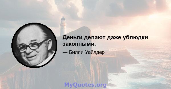 Деньги делают даже ублюдки законными.