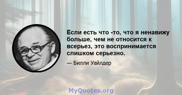 Если есть что -то, что я ненавижу больше, чем не относится к всерьез, это воспринимается слишком серьезно.