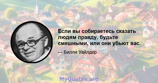 Если вы собираетесь сказать людям правду, будьте смешными, или они убьют вас.