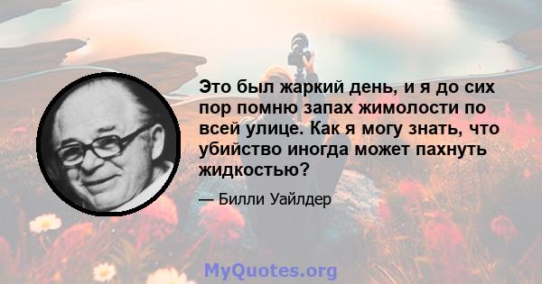 Это был жаркий день, и я до сих пор помню запах жимолости по всей улице. Как я могу знать, что убийство иногда может пахнуть жидкостью?