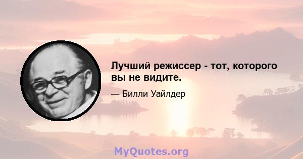 Лучший режиссер - тот, которого вы не видите.