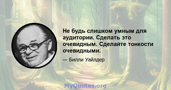 Не будь слишком умным для аудитории. Сделать это очевидным. Сделайте тонкости очевидными.