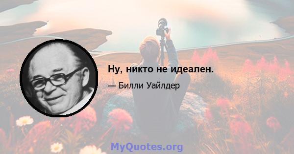 Ну, никто не идеален.