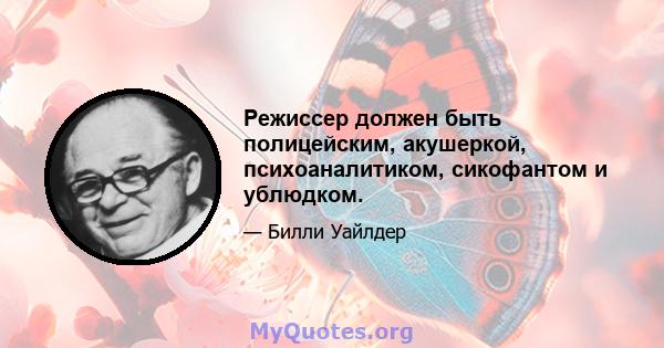 Режиссер должен быть полицейским, акушеркой, психоаналитиком, сикофантом и ублюдком.