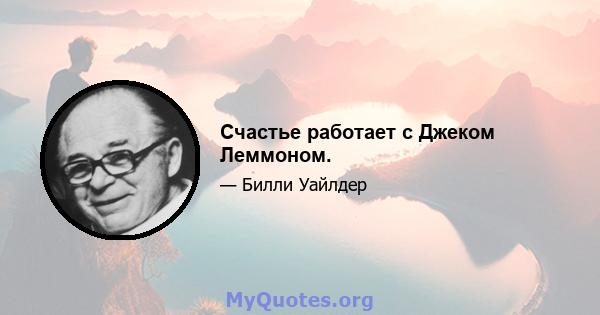 Счастье работает с Джеком Леммоном.