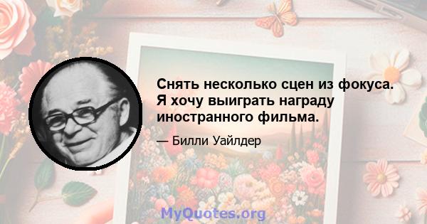 Снять несколько сцен из фокуса. Я хочу выиграть награду иностранного фильма.