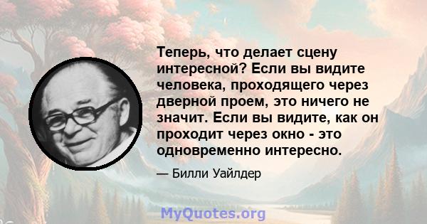 Теперь, что делает сцену интересной? Если вы видите человека, проходящего через дверной проем, это ничего не значит. Если вы видите, как он проходит через окно - это одновременно интересно.