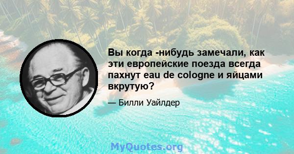 Вы когда -нибудь замечали, как эти европейские поезда всегда пахнут eau de cologne и яйцами вкрутую?