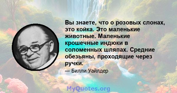 Вы знаете, что о розовых слонах, это койка. Это маленькие животные. Маленькие крошечные индюки в соломенных шляпах. Средние обезьяны, проходящие через ручки.