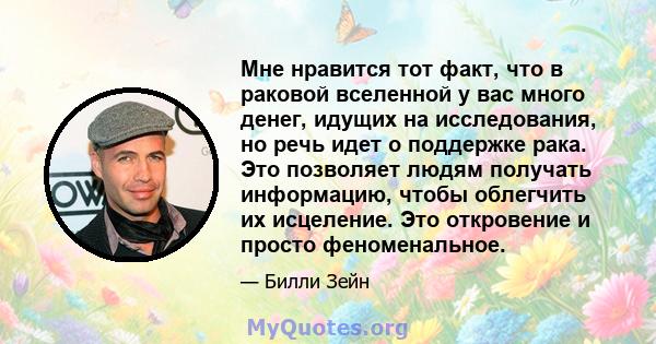 Мне нравится тот факт, что в раковой вселенной у вас много денег, идущих на исследования, но речь идет о поддержке рака. Это позволяет людям получать информацию, чтобы облегчить их исцеление. Это откровение и просто