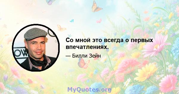 Со мной это всегда о первых впечатлениях.