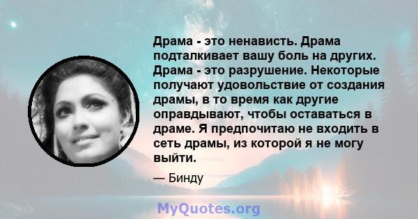 Драма - это ненависть. Драма подталкивает вашу боль на других. Драма - это разрушение. Некоторые получают удовольствие от создания драмы, в то время как другие оправдывают, чтобы оставаться в драме. Я предпочитаю не